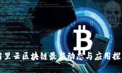 阿里云区块链最新动态与应用探索