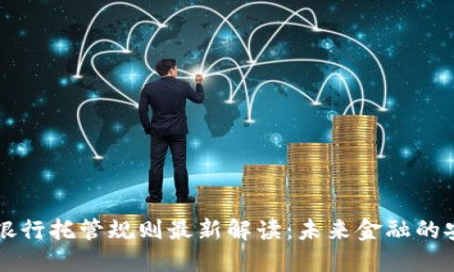 区块链银行托管规则最新解读：未来金融的安全保障