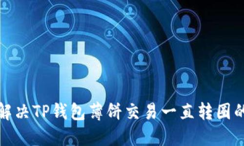 如何解决TP钱包薄饼交易一直转圈的问题