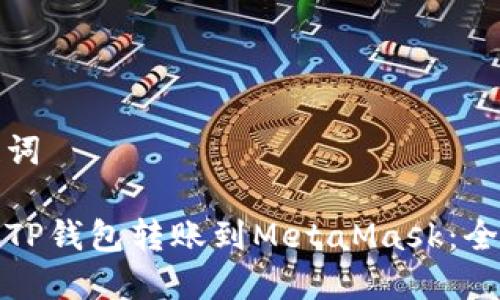 和关键词

如何将TP钱包转账到MetaMask：全面指南