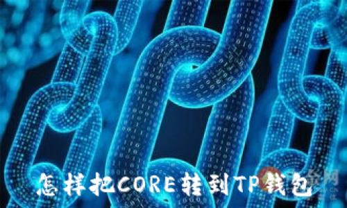   
怎样把CORE转到TP钱包