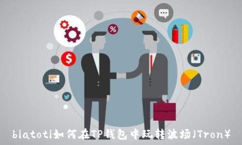   
biatoti如何在TP钱包中玩转波场（Tron）