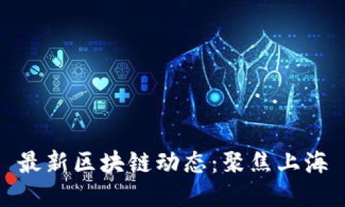 最新区块链动态：聚焦上海