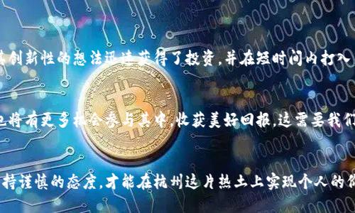   在杭州区块链投资：风险与机会的较量 / 
 guanjianci 区块链, 投资, 杭州 /guanjianci 

引言：杭州的区块链热潮
随着区块链技术的迅猛发展，杭州作为中国互联网发展的重要城市，逐渐成为了区块链投资的热土。这个城市以其优秀的创业环境和深厚的技术基础吸引了大量区块链项目和投资者。然而，投资永远伴随着机遇与风险。本篇文章将深入探讨杭州区块链投资的现状、面临的挑战以及如何在这个风口上找到属于自己的投资机会。

一、区块链的基本概念与应用场景
在深入杭州的区块链投资之前，让我们先梳理一下区块链的基本概念。区块链是一种去中心化的分布式账本技术，能够确保数据的安全性和透明性。它的应用场景从金融领域扩展到供应链管理、医疗健康、数字版权等多个行业。越来越多的创业者和投资者看到了区块链的潜力，也让杭州成为了这些创新项目的聚集地。

二、杭州在区块链领域的定位
杭州以其互联网产业为基础，区块链的发展得到了极大的推动。许多大型企业和创业公司在杭州设立了区块链相关的研发中心，政府也推出了一系列扶持政策。今年，杭州通过举办区块链峰会、创新大赛等活动，吸引了全国乃至全球的关注。

三、投资机会：从初创企业到成熟项目
在杭州，投资者可以找到不同阶段的区块链项目。从那些刚刚起步的初创企业，像是通过众筹进行产品验证的小团队，到已经获得市场认可的成熟项目。这些项目各具特色，不同的方向和创新点为投资者提供了丰富的选择。例如，某些初创公司专注于 NFT（非同质化代币）的艺术品交易，而另一些企业则在探索区块链在供应链透明度上的应用。

四、风险挑战：市场波动与合规性
然而，投资区块链并不是一件轻松的事情。首先，市场的波动性是不可忽视的。价格的剧烈变动可能会让投资者心态失衡，因此做好心理准备和市场研究非常重要。此外，合规性问题也令人担忧。随着监管政策的不断变化，投资者需及时了解相关法律法规，以避免潜在的法律风险。

五、如何在杭州区块链投资中保持理智
面对机遇与挑战，我们不能盲目跟随趋势。以下是一些在杭州进行区块链投资时的建议：
ul
    listrong进行充分的市场调研/strong：投资前对项目的团队背景、技术实力、市场前景进行仔细调研。/li
    listrong分散投资风险/strong：不要将所有资金投入单一项目，合理配置投资组合。/li
    listrong关注法律合规/strong：保持对当地政策的敏感性，以便应对可能的政策变化。/li
/ul

六、成功案例：从杭州崛起的区块链项目
在杭州，我们见证了一些成功的区块链项目，它们的成长历程为我们提供了宝贵的借鉴。例如，某个以区块链技术确保数字版权的初创公司，凭借其创新性的想法迅速获得了投资，并在短时间内打入了市场。这些成功案例不仅证明了杭州的市场潜力，也为需要在区块链领域迈出第一步的创业者树立了榜样。

七、未来展望：杭州与区块链的共生
展望未来，杭州的区块链发展前景依然广阔。随着技术的进步和应用场景的不断丰富，我们有理由相信，这里将会涌现出更多的成功项目。投资者也将有更多机会参与其中，收获美好回报。这需要我们始终保持敏锐的市场洞察力，以及对技术和行业趋势的学习与更新。

结语：选择与否，关键在于你
总的来说，杭州区块链投资充满了可能性与挑战，如何在这个快速发展的领域里找到合适的机会，完全取决于个人的眼光与决策。勇于尝试同时保持谨慎的态度，才能在杭州这片热土上实现个人的价值与目标。无论是你想成为投资者，还是希望通过区块链改变世界的创业者，都不要让恐惧和不确定性扼杀你的梦想，行动起来吧！