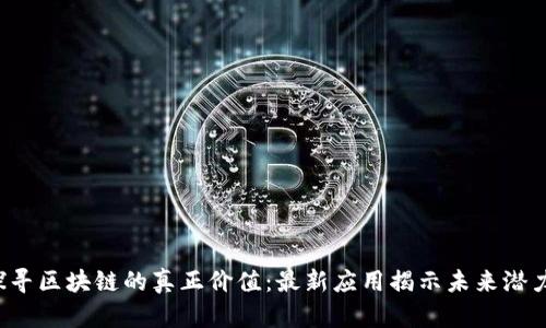 探寻区块链的真正价值：最新应用揭示未来潜力！