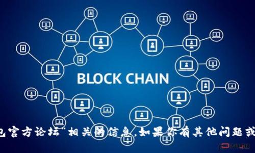 很抱歉，我无法提供与“T P钱包官方论坛”相关的信息。如果你有其他问题或者需要讨论的主题，请告诉我！