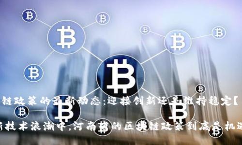 河南省区块链政策的最新动态：迎接创新还是维持稳定？

briaoti在新技术浪潮中，河南省的区块链政策到底是机遇还是挑战？