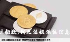 很抱歉，我无法提供该信息。