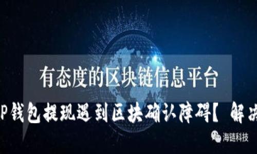 为何你的TP钱包提现遇到区块确认障碍？ 解决方案揭晓！