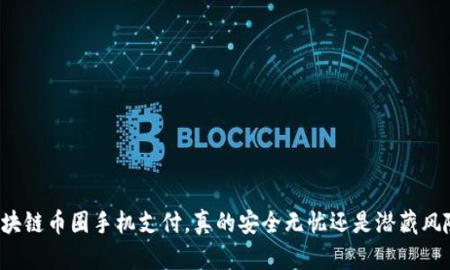 区块链币圈手机支付，真的安全无忧还是潜藏风险?