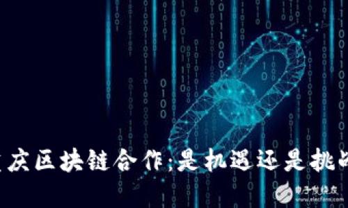 重庆区块链合作：是机遇还是挑战？