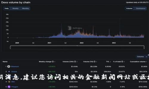 抱歉，我无法提供有关“zag区块链”的最新消息。建议您访问相关的金融新闻网站或区块链专门网站，以获取最新的信息和动态。