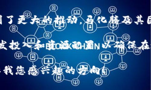 关于区块链和马化腾的最新消息，以下是相关信息的简要概述：

1. **马化腾对区块链的看法**：马化腾作为腾讯的创始人之一，对于区块链技术表现出浓厚的兴趣。在多个场合，他曾表示，区块链是未来技术发展的重要方向之一，腾讯也在积极探索将区块链应用于不同的领域，如金融、供应链管理等。

2. **腾讯的区块链项目**：腾讯在区块链领域推出了多个项目，其中包括区块链电子发票、数字资产交易平台等。这些项目旨在提高交易透明度、降低成本，并且提升效率。

3. **政策支持及市场动态**：随着国家对区块链技术的倡导与政策支持，腾讯在这一领域的发展也得到了更大的推动。马化腾及其团队正积极与政府部门和行业生态进行合作，以推动技术的落地和应用。

4. **未来展望**：马化腾认为，区块链将彻底改变传统的商业模式，而腾讯作为科技巨头会继续加大研发投入和资源配置，以确保在这一前沿技术领域占据领先地位。

可以根据您的需求，提供更详细的分析或信息，比如具体的项目案例、技术解析、市场趋势分析等。请告诉我您感兴趣的方向！