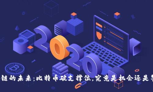 区块链的未来：比特币破支撑位，究竟是机会还是警钟？