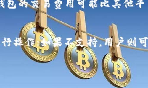 关于“t p钱包可以换pig吗”的问题，以下是详细的解答与讨论。

是什么是t p钱包？
t p钱包是一种数字钱包，用于存储和管理各种加密货币及其相关资产。随着数字货币的迅速发展，越来越多的用户开始采用这种钱包来处理他们的财富。t p钱包以其用户友好的界面和良好的安全性吸引着众多用户，其核心功能包含存储、发送和接收加密货币。 

pig是什么？
pig是指一种特定的数字货币或代币，其具体定义可能因上下文而异。一般来说，pig代币可能在某个特定的平台或者社区中被使用，作为数字资产的一种形式。它可能在特定的交易所上市，用户可以用其他类型的交易对进行兑换。在使用pig这个代币的过程中，用户可能会面临不同的使用场景，例如用于特定的交易、游戏，或作为社区的激励手段等。 

t p钱包能否支持pig的兑换？
是否可以在t p钱包中兑换pig，主要取决于几个因素，比如t p钱包的货币支持列表、pig代币的市场流通情况以及钱包的基于区块链的特点。首先，用户需要确保t p钱包支持pig代币。如果pig不是这个钱包的支持资产，那么用户将无法完成兑换。其次，用户还需要确认pig代币的流通情况以及它在各种交易平台上的可用性。为了找到答案，建议用户查看t p钱包的官方网站或者咨询钱包的客服。同时，用户也可以在一些主流的加密货币交易平台上寻找pig的兑换信息。

如何在t p钱包中进行兑换？
如果t p钱包确实支持pig的兑换，用户可以按照以下步骤进行操作： 
1. 登录到t p钱包账户，确保你拥有足够的数字资产进行换取。 
2. 找到“兑换”或“交易”选项，选择你想要换取的资产。 
3. 输入要兑换的数量，然后选择pig作为目标资产。 
4. 在确认交易信息无误后，点击兑换按钮并等待交易的确认。 
5. 一旦交易完成，用户在t p钱包中就能够看到新的pig代币，随时可以进行进一步的操作。

风控与安全性：交易前应考虑的因素
在进行任何数字货币交易时，风险控制和安全性是用户必须重视的因素。在使用t p钱包进行pig代币兑换之前，用户应该确保钱包本身的安全性，比如启用两步验证、选择强密码等。同时，用户应关注市场波动，考虑到数字货币的价格变化可能带来的损失。实时监控市场状况，适时调整自己的投资策略也是必要的。 

t p钱包的优势与劣势
使用t p钱包进行加密货币管理和交易有其独特的优势。首先，t p钱包提供了直观易用的界面，适合各类型用户使用。其次，钱包的安全性高，能有效保护用户资产；同时，支持多种货币，方便用户进行不同交易。此外，t p钱包的交易费用可能比其他平台更低，用户可以节省不少手续费。然而，任何平台都不是完美的，t p钱包也存在一些潜在的劣势，比如对某些小众加密货币的支持不足，或是用户反馈客服响应不及时等。

总结与建议
总的来说，t p钱包是否能够换取pig，依赖于特定情况和用户的需求。在选择钱包或进行交易前，用户应自行研究并了解相关信息，包括钱包的支持资产和市场流通情况等。如果t p钱包支持pig兑换，用户可以按照指引进行操作；如果不支持，用户则可能需要寻找其他交易所或钱包来完成交易。最后，保持谨慎和灵活的态度，才能在不断变化的数字货币市场中立于不败之地。

希望以上内容能够清晰解答您的疑问。如果您还有其他问题，欢迎随时询问！