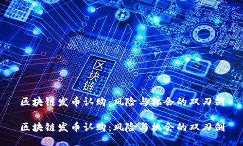 区块链发币认购：风险与机会的双刃剑

区块链发币认购：风险与机会的双刃剑