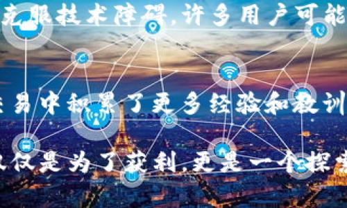   TP钱包卖币失败？掌握这五个解决方案！ / 
 guanjianci TP钱包, 卖币, 解决方案 /guanjianci 

引言：区块链世界的挑战
在这个瞬息万变的数字货币世界中，许多用户对TP钱包的操作感到困惑，尤其是在一些关键时刻，例如卖出手中的数字资产。想象一下，一位用户满怀期待，准备将自己的数字货币变现，但却发现交易总是无法成功。这种沮丧的感觉就像是在考试中明明准备充分，却因为一时的失误而被判了错误。

问题分析：为何卖不出币？
在我们深入探讨如何解决问题之前，首先来分析一下可能导致TP钱包无法成功卖币的原因。最常见的原因包括网络延迟、钱包设置不当、交易所流动性不足，以及个人身份验证未通过等。每一个原因都可能直接影响到你的交易体验。

比如说，网络延迟就像是人们在高峰时段乘坐地铁，地铁的拥挤和不顺畅让人无法按时到达目的地。流动性不足意味着你并不是唯一想卖币的人，而市场的买方可能并不匹配。个人身份验证则是一个重要的门槛，如果没有通过，可能会导致交易无法完成。

方案一：检查网络连接
最简单也最常被忽视的就是网络问题。就像你不能在没有信号的地方打电话，卖币也需要稳定的网络环境。首先，确保你的网络连接稳定，无论是Wi-Fi还是移动数据。如果你正在使用公共Wi-Fi，可能会出现信号不稳定的情况，尝试换用更可靠的网络。

方案二：确认钱包设置
如果你的网络连接没有问题，那么我们需要检查钱包的设置。首先，确认你的TP钱包应用是最新版本。有时，古老版本的应用可能会出现不兼容问题，导致交易无法完成。其次，仔细检查你的货币种类及其兼容性。有时，某些特定的币种可能并不在TP钱包支持的范围内。

方案三：分析市场流动性
接下来，考虑市场的流动性。就如同想在繁华的市场中找到买家一样，不同币种的交易活跃度差异，会直接影响到你出售的效率。你可以查看一些交易所的交易量数据，确认该币种的活跃程度。如果市场行情不佳，可能需要考虑暂时持币，等待更好的时机再进行交易。

方案四：遵循交易流程
很大一部分用户在使用TP钱包交易时，都可能会忽略一些交易流程。例如，确认卖出价格、填写正确的收款信息等。如果打错了价格，可能导致交易无法顺利完成。此外，确保完成必要的身份验证步骤，例如KYC（了解你的客户）程序。这些步骤就像填考卷时的小细节，往往能决定你的成绩。

方案五：联系客服支持
如果你按照步骤进行检查后仍然无法解决问题，不妨寻求TP钱包的客服支持。他们的团队通常能够提供更专业的解决方案，帮助用户克服技术障碍。许多用户可能因为不愿意寻求帮助而错过了解决问题的机会，事实上，联系客服有时会让你大开眼界，获得意想不到的解决方案。

总结：积极面对，抓住机遇
无论是在卖币过程中遇到的困难，还是其他交易问题，我们都应该以积极的态度去面对。这些挑战往往是短暂的，也为我们在未来的交易中积累了更多经验和教训。正如生活中的许多事情，这些挫折不但未必是坏事，反而可能成为你成长过程中的重要一环。

希望通过以上的解决方案，大家在使用TP钱包时都能顺利卖出自己的数字资产，体验到更流畅的交易流程！请记住，数字货币交易不仅仅是为了获利，更是一个探索新技术和市场动态的旅程。祝大家好运，早日完成每一笔交易，迈向财富自由的道路！