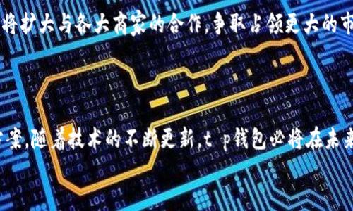 t p钱包是哪里了/t  
t p钱包, 手机支付, 数字货币/guanjianci

什么是t p钱包？
在如今的数字化时代，移动支付已经成为日常生活中不可或缺的一部分，各种类型的电子钱包层出不穷。t p钱包，作为一种新型的钱包应用，尤其吸引了许多用户的注意。但t p钱包究竟是什么呢？简单来说，它是一种手机支付工具，旨在为用户提供便捷、安全的资金管理和交易体验。通过这款应用，用户可以轻松地进行支付、转账、理财，甚至参与数字货币的交易。

t p钱包的起源与发展
t p钱包的背后有着一段有趣的发展历程。它源自于对传统支付方式的挑战和创新。在数字货币逐渐兴起的背景下，越来越多的人们开始寻求更为便利、安全的支付解决方案。t p钱包正是应运而生，它不仅支持主流的支付功能，还致力于不断更新，以适应用户日益增长的需求。

为何选择t p钱包？
在市场上，t p钱包有着众多竞争对手，譬如支付宝、微信支付等。那么，为什么有这么多人选择t p钱包呢？首先，t p钱包的用户界面设计直观，让人一目了然。无论是现金充值、购物支付，还是二维码扫描，都能在几秒钟内完成，这种简便性大大提升了用户体验。
其次，安全性也是t p钱包的一大优势。它采用了多重加密技术，保护用户的个人信息和财务数据，杜绝潜在风险。此外，t p钱包还定期进行安全审核和更新，确保用户的资金安全不受威胁。

t p钱包的功能介绍
t p钱包提供了丰富的功能，满足不同用户的需求。例如：
ul
    listrong快速支付：/strong用户可以通过扫描二维码或输入对方的账户信息，轻松完成各类支付。/li
    listrong转账功能：/strong无论是转账给朋友、家人，还是进行小额支付，一键操作即可完成。/li
    listrong理财服务：/strongt p钱包还提供多种理财产品，帮助用户实现资产增值。/li
    listrong数字货币交易：/strong对于喜欢投资的用户，t p钱包也支持多种数字货币的交易。/li
/ul

如何下载和使用t p钱包？
下载t p钱包也相对简单。用户只需在手机的应用商店中搜索“t p钱包”，安装后便可注册使用。注册过程通常需要用户提供一些基本信息，确保账号的安全性。在注册完成之后，用户可以通过绑定银行卡、信用卡等多种方式进行资金充值，为随时随地的支付做好准备。

用户体验与反馈
在各大社交平台和应用商店中，t p钱包的用户反馈颇具参考价值。许多用户称赞其界面简洁、操作流畅，特别是在繁忙的生活节奏中，能够高效完成支付，令他们倍感满意。而对于一些对安全性有高要求的用户，t p钱包的加密系统和支付记录查询功能也收获了不少好评。尽管有一些用户提出了希望增加更多支付场景的建议，但整体来说，t p钱包广受欢迎的原因无疑是它在用户体验上的用心。

t p钱包的未来展望
展望未来，t p钱包的发展前景仍然光明。随着各类数字货币的不断发展和人们对移动支付便利性的需求日益增加，t p钱包预计将继续扩展其功能和用户群体。与此同时，它也将扩大与各大商家的合作，争取占领更大的市场份额。
在这一快速变化的领域，保持创新是t p钱包在竞争中立足的关键。研发团队将不断探索新技术，力图将更前沿的功能引入到用户的日常生活中，让支付变得更加轻松、自如。

总结
总的来说，t p钱包作为一种新兴的移动支付工具，凭借其强大的功能、优良的用户体验以及安全性，吸引了大批用户。无论是日常购物、转账还是理财，它都能提供便捷的解决方案。随着技术的不断更新，t p钱包必将在未来的市场中占据一席之地，成为更多人生活中的得力伙伴。
如果你还没体验过t p钱包，不妨下载试试，感受一下数字支付的魅力和便利。相信它会让你的生活变得更加轻松自如。