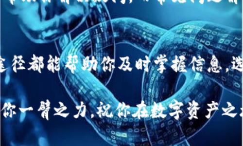 如果你想了解tp钱包的公告和最新资讯，那么这篇文章将为你提供详细的指导。了解这些信息不仅能帮助你更好地使用钱包，你的交易体验，还能让你在这个快速变化的数字货币世界中保持领先。以下我们将逐步深入，帮助你找到tp钱包的公告信息。

tp钱包官网
最直接的方法就是访问tp钱包的官方网站。大多数加密钱包都会在官网上发布重要的公告和更新信息。这通常包括新功能的推出、维护通知、安全更新等。可以查看网站底部的“公告”或者“新闻”链接，通常这些页面会整理近期的重要信息。

社交媒体平台
如今，社交媒体平台是传播信息的主要渠道之一。tp钱包在Twitter、Telegram、Facebook等社交媒体上可能会定期发布公告。关注这些官方账号，你就能获取即时的更新和通知。这种方式的好处在于，它不仅迅速，而且你可以实时与其他用户互动，分享自己的看法和经验。

用户社区和论坛
加入一些关于tp钱包的用户社区或论坛，比如Reddit或者微信交流群，能够让你及时获取用户共享的公告和经验。这些平台上，用户会讨论自己遇到的问题和解决方案，甚至分享一些未在官方渠道发布的重要信息。通过参与这样的讨论，可以让你更全面地了解tp钱包的动态。

官方邮箱订阅
另外，许多数字钱包会提供官方邮件订阅服务。通过注册你的邮箱，你将定期接收到tp钱包的最新公告、活动和重要通知。这是一个简单却有效的方法，可以确保你不会错过任何关键的更新。

移动应用内通知
如果你使用tp钱包的移动应用，记得查看应用内的通知功能。很多时候，钱包会通过推送通知的形式，及时告知你有关交易的变更、系统更新或其他关键消息。保持应用的更新，确保你能够接收到最新的消息。

FAQs和客户支持
如果你在搜索公告时遇到困难，可以尝试查看tp钱包的FAQ部分，或者直接联系客户支持。客服通常会提供准确的信息，以帮助你解决疑问，而常见问题解答页面也会不断更新以反映用户的关心点和新变化。

总结
综上所述，找到tp钱包的公告并不是一件难事。从官网、社交媒体、用户社区、邮箱订阅、移动应用内通知到客服支持，各种途径都能帮助你及时掌握信息。选择最适合自己的方法，定期关注相关更新，为你的数字资产安全保驾护航。

使用tp钱包时，保持对公告的关注不仅能帮助你规避风险，还能让你更有效地利用钱包的各项功能。希望这些建议能够助你一臂之力，祝你在数字资产之旅中丰收满满。