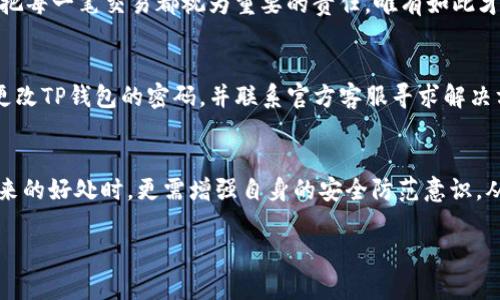    你的TP钱包为何莫名被转走？是安全隐患还是操作失误？ / 
 guanjianci  TP钱包, 资金安全, 数字货币 /guanjianci 

了解TP钱包的基本功能
数字货币的兴起使得钱包成为了每一个投资者的必备工具，而TP钱包作为其中一员，凭借其便捷性和多功能性吸引了诸多用户。从存储、转账到兑换，TP钱包为用户提供了相对完整的数字资产管理方案。然而，很多用户在使用过程中发现，自己的钱包资金可能会无缘无故被转走，这背后到底隐藏着怎样的秘密呢？

为何会出现资金转走的情况
对于广大用户来说，钱包中资金的安全性无疑是最为重要的。但是，当资金在你完全不知情的情况下被转走时，必然会让人感到非常困惑和不安。那么，造成这种情况的原因有哪些呢？主要可以归纳为以下几个方面：

1. 安全隐患：钱包的防护措施
TP钱包在设计上虽然已采取了一定的安全措施，但是仍有可能存在安全隐患。例如，用户的私钥如果遭到泄露，或者是钱包使用的网络环境不安全，都有可能导致资金被盗。此外，某些封装不当的程序也可能会成为黑客攻击的目标。

2. 操作失误：无意中的转账
在日常使用中，很多用户由于操作不当导致钱包里的资金被转走。比如，选择错误的收款地址、误触了一些按钮，或者是在不经过反复确认的情况下直接发送了资金。这种情况的发生对用户来说是一种惨痛的教训。

3. 钓鱼攻击：虚假的网站和应用
在数字货币的世界中，钓鱼攻击是用户面临的一大威胁。某些不法分子可能会通过伪造的TP钱包网站或应用程序诱导用户输入敏感信息，如密码和私钥。一旦用户中招，资金便会在瞬间被转走，这无疑是对投资者的一次重创。

如何防止资金被转走？
针对上述情况，用户应该主动采取措施来保障自己的资金安全。以下是一些建议，帮助你杜绝这种令人痛心的情况再次发生：

1. 加强账户安全设置
首先，应对TP钱包的安全设置进行全面检查，确保启用两步验证、强密码等功能，增强账户的防护措施。此外，定期更换密码以及更新安全软件也能有效降低安全风险。

2. 防范钓鱼攻击
用户在登录钱包、转账前，必须确保自己使用的是官方渠道。努力提高警惕性，避免点击来源不明的链接或下载不可信的应用。可以通过查看网址、查阅官方信息等方法来确认安全性。

3. 谨慎操作：小心每一步
每次进行转账时，细致的确认过程是不可或缺的。尽量避免仓促操作，尤其是在资金发送确认前，务必仔细核对收款地址、金额等信息。把每一笔交易都视为重要的责任，唯有如此才能护住自己的财富安全。

遭遇资金被转走后该如何处理？
假如不幸地遇上了钱包资金被转走的情况，及时应对是非常必要的。首先应检查交易记录，确认被转走的确切金额及时间。接着，立即更改TP钱包的密码，并联系官方客服寻求解决方案。

总结与展望
TP钱包的便利性为我们带来了全新的资产管理方式，但与此同时，安全隐患与操作失误亦可能导致资金损失。用户在享受数字货币带来的好处时，更需增强自身的安全防范意识，从而保护自己的数字财富。希望每一个TP钱包用户都能平安无事，能够安心投资。 

以上内容仅为概述，可以根据进一步的信息和细节进行扩展和补充。