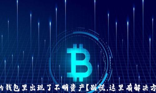 
你的钱包里出现了不明资产？别慌，这里有解决方案！