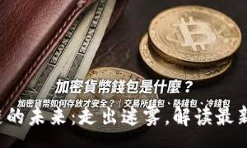source 
掌握区块链的未来：走出迷雾，解读最新走势消息！