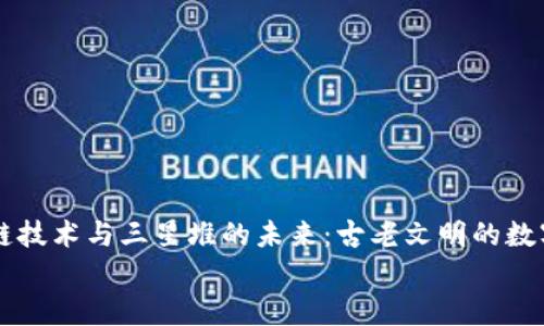 

    区块链技术与三星堆的未来：古老文明的数字复兴挑战


    区块链技术与三星堆的未来：古老文明的数字复兴挑战