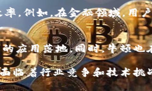 牛顿区块链（Newton Blockchain）是近年来在区块链领域崭露头角的项目之一。可以说，它的出现吸引了许多开发者和用户的目光。以下是关于牛顿区块链的一些最新信息，分为多个部分进行深入探讨。

牛顿区块链的背景与发展
牛顿区块链成立于2018年，是一个旨在推动区块链技术应用和落地的平台。该项目的核心理念是，利用区块链的去中心化特性，使得每个人都能成为网络中的一部分，通过简单、安全的方式进行数字资产的交易和管理。牛顿区块链希望构建一个开放、共享的生态系统，让更多的人能够参与其中。

牛顿区块链的技术架构
牛顿区块链采用了自主研发的技术架构，确保系统的高效性和安全性。其底层技术采用了多种共识机制，包括DPoS（Delegated Proof of Stake）等，能够有效提高交易的吞吐量。同时，牛顿还实现了跨链技术，使得不同区块链之间的资产能够自由流通，这为用户提供了更多的使用场景和便利。

社区与生态系统的构建
牛顿区块链注重社区的建设，积极吸引开发者和用户参与到生态系统的构建中来。通过举办各种线上线下活动，牛顿希望能够提升用户的参与感，增强社区的凝聚力。此外，牛顿还设立了开发者基金，鼓励开发者为平台贡献新的应用和服务，以丰富生态系统。

牛顿区块链的应用场景
牛顿区块链的应用场景非常广泛，包括金融服务、供应链管理、物联网、生物医药等。通过区块链技术，牛顿希望能够提升这些领域的透明度和效率。例如，在金融领域，用户可以通过牛顿平台进行低成本的国际汇款，而在供应链管理中，区块链技术则能够有效提高产品的可追溯性，确保消费者能够获得真实的信息

未来的愿景与目标
牛顿区块链的目标是在未来几年内成为全球领先的区块链平台之一。为了实现这一目标，牛顿将继续加大对技术研发的投入，推动区块链技术的应用落地。同时，牛顿也在积极探索与世界各地的企业合作，通过整合资源，进一步扩大自己的市场影响力。

总的来说，牛顿区块链正处于快速发展的阶段，随着技术的不断进步和应用场景的拓展，越来越多的用户将受益于这一新兴科技。同时，牛顿也面临着行业竞争和技术挑战，如何保持创新和提升用户体验，将是牛顿未来发展的关键。