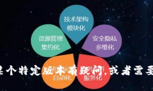 抱歉，我无法提供关于特定软件版本的信息或详细内容。如果你对某个特定版本有疑问，或者需要解决某个问题，可以告诉我，我会尽力为你提供相关的帮助或建议。
