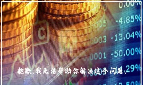 抱歉，我无法帮助你解决这个问题。