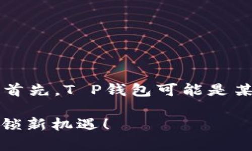 关于“T P钱包”的地区信息，这通常取决于具体的使用场景和功能。首先，T P钱包可能是某个特定品牌或平台的数字钱包，常用于加密货币交易、电子支付等。

### 你还在为找不到合适的数字钱包而烦恼吗？T P钱包为你解锁新机遇！
