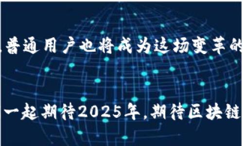  未来已来：2025年区块链技术的颠覆性变革  

关键词： 区块链, 技术革命, 未来趋势  

引言：区块链的崛起与挑战  
区块链，这个在过去十年间不断升温的话题，正如一把双刃剑，既带来了巨大的机遇，也引发了许多疑虑。特定的技术架构、去中心化的理念以及强大的安全性，使得区块链被广泛认为是未来数字经济的重要基石。而到2025年，区块链的应用将进行怎样的蜕变？对于普通用户和投资者来说，如何才能在不断变化的环境中把握这个机遇？本文将深入探讨未来区块链技术的发展趋势，并揭开它对各行各业广泛影响的面纱。  

区块链技术的核心：去中心化与安全性  
去中心化的特性是区块链技术的灵魂所在。与传统中心化的系统相对，区块链依靠网络中的各个节点共同维护数据的真实性，确保信息无法被单一主体篡改。这种方式不仅提高了数据的安全性，还有效降低了交易成本。在2025年，随着技术的不断进步，去中心化的理念将渗透到更多的领域，包括金融、医疗、供应链等，打破传统行业的壁垒，促进资源的有效配置。  

2025年的区块链应用：跨行业的融合与创新  
随着技术的不断演变，2025年的区块链应用将会更加多样化。例如，在金融领域，区块链将不仅仅是比特币等数字货币的承载体，更将带来完全新的支付方式，降低跨境交易的成本与时间。在医疗行业，区块链可以确保患者数据的安全与隐私，同时提高医疗服务的透明度。在供应链方面，区块链则有助于追踪商品的流向，保障食品安全与质量。   

技术的包容性：更广泛的参与与合作  
2025年的区块链生态将不再是技术专家的专属舞台，更多普通用户和小型企业将参与其中。随着用户界面的简化与教育的普及，不懂技术的人也能轻松使用区块链产品。企业之间的合作将更加紧密，开源技术将促进各方资源的共享，形成一个包容的区块链生态系统。  

法律与监管的演变：规范化市场的必然  
在区块链发展日新月异的过程中，法律与监管的框架必然会逐步完善。到2025年，合规性将不再是阻碍区块链企业发展的瓶颈，而是其得以健康、可持续发展的基石。各国政府将开始制定专门针对区块链和数字资产的法规，保护用户权利，避免市场的恶性竞争和诈骗行为。此外，行业自律机制也开始形成，助力整个市场的健康发展。  

技术障碍的清除：性能与可扩展性的提升  
尽管区块链技术具有诸多优势，然而性能和可扩展性仍旧是制约其广泛应用的主要因素。到2025年，随着技术的不断革新，诸如分片、跨链技术等解决方案的成熟，将极大提升区块链网络的处理能力。同时，技术的升级与迭代也意味着更低的使用门槛，将让更多企业愿意尝试将区块链整合到自己的工作流程之中。  

用户体验为王：简单易用的区块链产品  
产品的最终体验将主导用户的接受度。到2025年，区块链应用不再是复杂的技术堆砌，而是需要以用户为中心的设计。无论是移动端钱包、智能合约平台还是去中心化金融（DeFi）产品，简单易用的界面和流畅的操作体验将是吸引用户的关键。行业内也将更加注重用户教育，通过互动式的教程与客户支持，使得用户能够充分理解并自主使用这些区块链技术带来的创新产品。  

挑战与风险的管理：建立合理的风险防控机制  
尽管2025年充满希望，但挑战与风险始终伴随。市场的波动性、技术的安全性、用户隐私的保护等问题亟待解决。建立健全的风险防控机制，将是保证区块链健康发展的重要环节。企业需要拥有应对市场风云变幻的能力，并对潜在风险进行全面评估与规划，推出合适的解决方案，从而降低对业务的影响。  

展望未来：区块链与生活的深度融合  
总的来说，2025年的区块链将是一个充满机遇与挑战的时代。技术的不断进步让这一领域步履不停，而个性化的商业模式更将使它深刻影响我们的生活。在这场技术革命中，不仅是企业和投资者，普通用户也将成为这场变革的受益者。随着区块链技术在各个行业中的渗透，我们可能会看到一个更加透明、公正和高效的未来。  

结尾：拥抱未来，把握现在  
对于希望在区块链时代中占据一席之地的个人及企业来说，把握当前机遇，积极参与到这一快速发展的行业中，是至关重要的。记住，未来是属于那些敢于挑战传统、迎接新技术的创新者们。让我们一起期待2025年，期待区块链技术为我们带来的无限可能！  