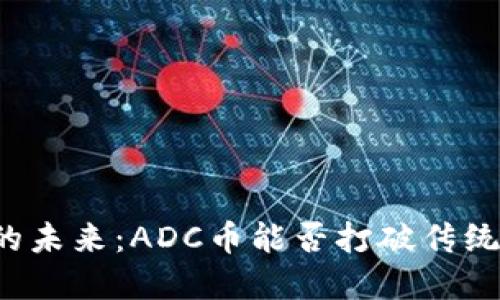 区块链技术的未来：ADC币能否打破传统金融的桎梏？