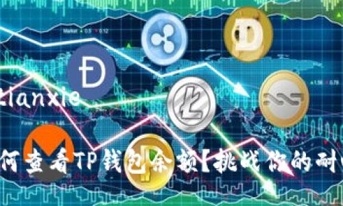 tianxie/tianxie

想知道如何查看TP钱包余额？挑战你的耐心与技巧！