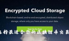 如何选择最适合你的区块链币交易平台？