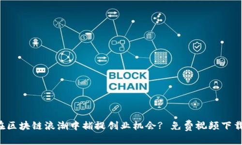 如何在区块链浪潮中捕捉创业机会? 免费视频下载指南!