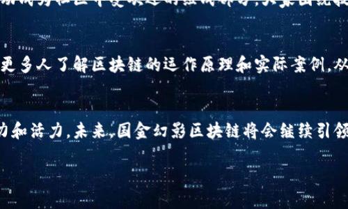 国金幻影区块链的最新消息可以涵盖多个方面，包括技术进展、市场动态、政策监管和社区反馈等。以下是一些可能的更新信息（请注意这些内容是虚构的，仅供参考）：

### 最新技术进展
先进的智能合约功能
国金幻影区块链团队最近宣布推出一种改进的智能合约框架，支持更复杂的逻辑处理与执行。这一新特性将使开发者能够构建更灵活的去中心化应用（DApps），并降低开发成本。许多初创企业和开发者纷纷表示期待这一技术的到来，认为这将大大提升用户体验。

交易速度显著提升
通过共识机制和网络结构，国金幻影区块链的交易处理速度已提升至每秒数千笔。这一变化不仅提高了系统的负载能力，也为那些需要高频交易的用户提供了更好的服务。交易者们对此表示热烈欢迎，认为这是加密货币市场的一次重要飞跃。

### 市场动态分析
新一轮融资消息
国金幻影区块链近日完成了新一轮的融资，吸引了多家知名风险投资机构的关注和投资。融资金额的消息尚未公开，但业内人士普遍认为这将为项目的长期发展注入强劲的资金支持。投资者们对国金幻影的市场定位和未来发展给予了高度评价，认为其潜力巨大。

合作伙伴扩展
国金幻影区块链正在大力扩展其合作伙伴网络，与多家重要行业参与者建立了战略合作关系。这些合作将帮助国金幻影进一步拓展市场应用和用户基础，尤其是在金融、供应链和物联网等领域。合作伙伴的加入无疑为国金幻影的生态系统增添了更多活力。

### 政策监管环境
政府政策的积极反馈
国金幻影区块链的运营团队积极与政府监管机构进行对话，以确保其合规性和透明度。近期，某城市的地方政府对区块链技术表示了支持，承诺将提供相应的政策指导和扶持措施。这一消息无疑为合规运营提供了更有利的外部环境，让区块链技术在实际应用中更加游刃有余。

### 社区反馈与发展
社区活动频繁
为了增强社区的活跃度，国金幻影区块链定期举办线上线下的交流活动，吸引了大量用户参与。开发者大会、用户分享会等活动成为社区中受欢迎的组成部分，大家围绕技术、市场和用户需求进行了深入探讨。这种互动不仅增进了团队与用户之间的了解，也让用户感受到更多的归属感和参与感。

教育与推广工作
国金幻影区块链还在积极开展教育宣传工作，致力于提高公众对区块链技术的认知和应用。通过线上课程、研讨会等形式，让更多人了解区块链的运作原理和实际案例，从而更好地推动技术的普及与应用。

### 总结
国金幻影区块链的最新消息表明其在多个领域均有积极进展，无论是技术创新、市场发展还是政策支持，均展现出强大的潜力和活力。未来，国金幻影区块链将会继续引领区块链技术的发展潮流，致力于为用户提供更好的服务与体验。 

希望这些消息对您有所帮助，若有更具体的问题或需要进一步的信息，请随时告知！