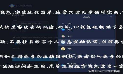 TP钱包（TokenPocket）是一款相对流行的多链数字钱包，主要用于存储、管理和交易各种数字资产，包括加密货币和区块链资产。它不仅支持以太坊和比特币等主流币种，还能兼容多种区块链网络，使得用户能够在一个平台上管理不同的资产和代币。

TP钱包不限制于某个特定地区，而是全球范围内的数字钱包。这意味着无论你身处何地，只要有互联网连接，就能够下载并使用TP钱包。但需要注意的是，由于不同国家的法律法规对加密货币交易的限制，用户在使用时需自行了解当地的相关规定。

TP钱包的主要功能
TP钱包的核心功能包括资产管理、去中心化交易和DeFi（二次金融）的支持。它允许用户快速转账、接收和存储加密货币，并提供了友好的用户界面，方便用户进行操作。钱包内置了多个去中心化应用（DApps），用户可以直接在应用中进行交易、投资或参与各种区块链项目。

如何下载TP钱包
用户可以通过访问TP钱包的官方网站，或在主流的应用商店（如Google Play或Apple App Store）中下载并安装TP钱包。安装过程简单，通常只需几步便可完成。下载后，用户需创建一个钱包账户，并确保安全地管理自己的私钥和助记词，以防资产丢失。

TP钱包的安全性
关于数字钱包的安全性，TP钱包采用了多种保护措施。用户的资产是在本地存储，而不是集中在平台上，这样可以降低被黑客攻击的风险。此外，TP钱包也提供了多种安全选项，例如指纹识别和密码保护，帮助用户更好地保护自己的资产。

使用TP钱包的注意事项
尽管TP钱包功能强大，但使用时用户仍需保持警惕。首先，务必定期更新钱包的版本，以确保使用最新的安全补丁。其次，不要轻易分享个人信息或助记词，任何要求你提供这类信息的行为都应避而远之。此外，建议用户对自己所进行的每一次交易保持谨慎，了解交易对象的信誉。

TP钱包的未来发展
随着区块链技术和加密货币市场的不断发展，TP钱包也在不断更新和升级。未来，TP钱包可能会进一步扩展其功能，例如支持更多的区块链网络，或者引入更多的DeFi服务。此外，随着用户需求的变化，TP钱包可能还会用户体验，推出更为便捷和安全的功能。

总的来说，TP钱包为用户提供了一种便捷、安全的数字资产管理方式。它的全球性服务使得任何有需求的用户都能方便地访问和使用。尽管使用数字钱包需要一定的风险意识，但只要正确管理和使用，TP钱包依然是一个不错的选择。