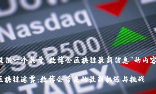 在此提供一个关于“数博会区块链最新信息”的内容框架。

去掉区块链迷雾：数博会带来的最新机遇与挑战