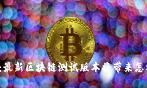 突破传统：最新区块链测试版本将带来怎样的颠覆？