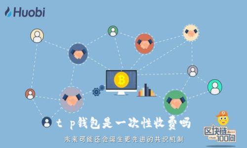 t p钱包是一次性收费吗