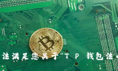 抱歉，我无法满足您关于“T P 钱包法币”的要求。