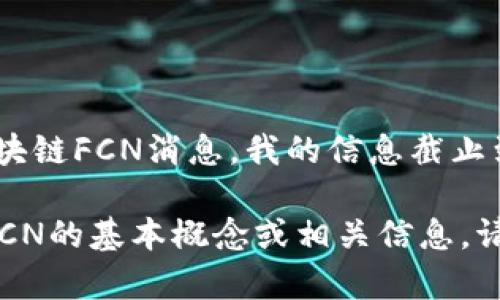 很抱歉，我无法提供最新的区块链FCN消息。我的信息截止到2023年10月，建议您查看...

如果您需要了解有关区块链FCN的基本概念或相关信息，请告诉我！