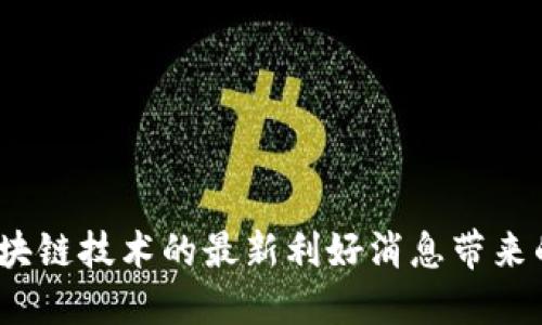 抓住机遇：区块链技术的最新利好消息带来的挑战与希望