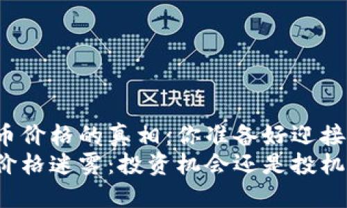 区块链福币价格的真相：你准备好迎接挑战了吗？
揭开福币价格迷雾：投资机会还是投机泡沫？