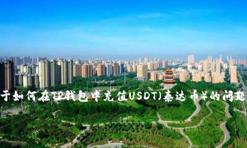 在您的请求中提到的“t p钱包充值usdt”，看起来您想了解关于如何在TP钱包中充值USDT（泰达币）的问题。以下是一个相关的和关键词，以帮助您更好地理解这一过程。

想充值USDT却不知道如何开始？让我们打破这道难题！
