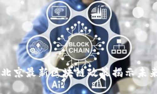 Breaking! 北京最新区块链政策揭示未来机遇与挑战