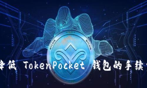 一步步教你如何降低 TokenPocket 钱包的手续费，轻松实现节省！