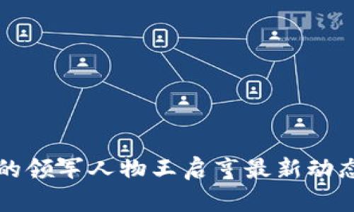 区块链领域的领军人物王启亨最新动态与行业洞察