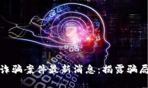 闵行区块链诈骗案件最新消息：揭露骗局与防范措施